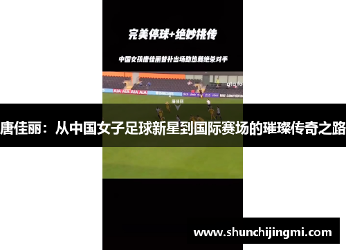 唐佳丽：从中国女子足球新星到国际赛场的璀璨传奇之路