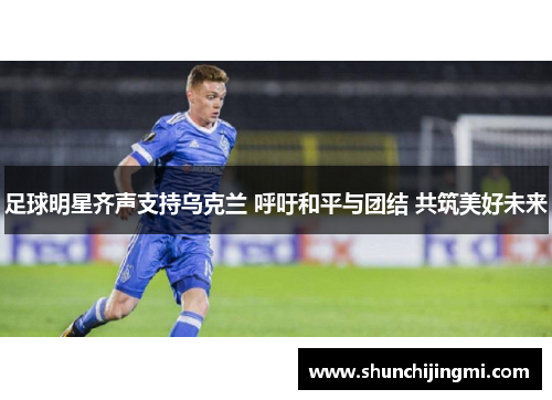 足球明星齐声支持乌克兰 呼吁和平与团结 共筑美好未来