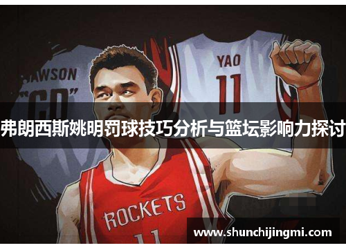 弗朗西斯姚明罚球技巧分析与篮坛影响力探讨