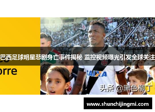 巴西足球明星悲剧身亡事件揭秘 监控视频曝光引发全球关注