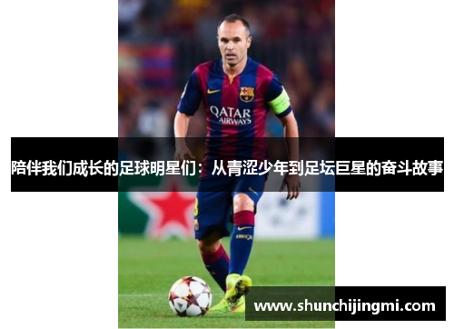 陪伴我们成长的足球明星们：从青涩少年到足坛巨星的奋斗故事
