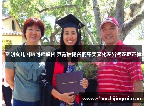 姚明女儿国籍问题解答 其背后隐含的中美文化差异与家庭选择
