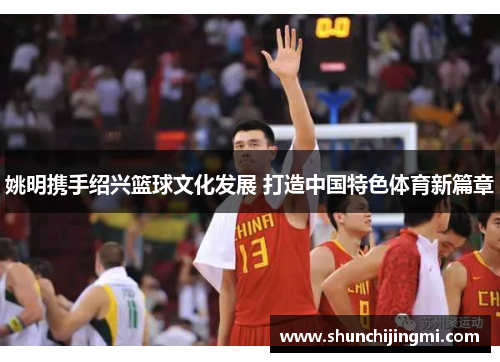 姚明携手绍兴篮球文化发展 打造中国特色体育新篇章