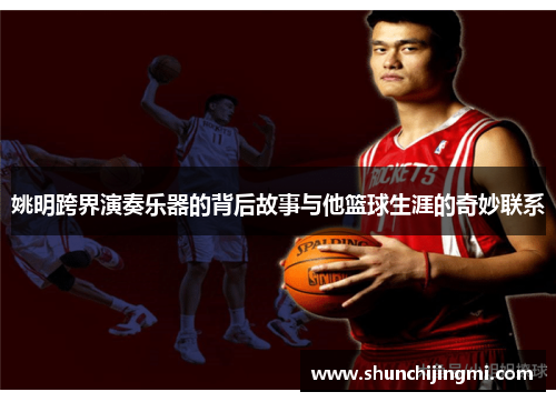 姚明跨界演奏乐器的背后故事与他篮球生涯的奇妙联系