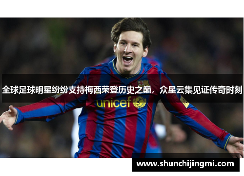 全球足球明星纷纷支持梅西荣登历史之巅，众星云集见证传奇时刻