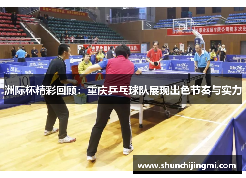 洲际杯精彩回顾：重庆乒乓球队展现出色节奏与实力