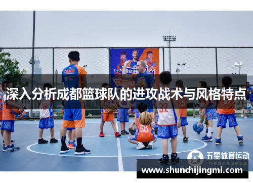 深入分析成都篮球队的进攻战术与风格特点