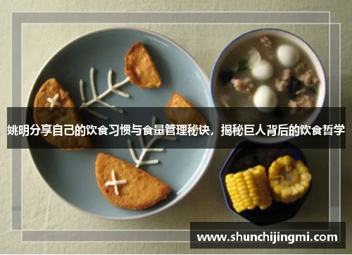 姚明分享自己的饮食习惯与食量管理秘诀，揭秘巨人背后的饮食哲学