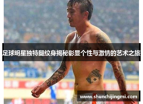 足球明星独特腿纹身揭秘彰显个性与激情的艺术之旅