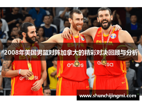 2008年美国男篮对阵加拿大的精彩对决回顾与分析