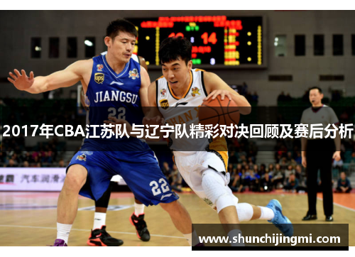 2017年CBA江苏队与辽宁队精彩对决回顾及赛后分析