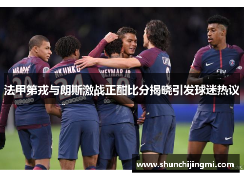 法甲第戎与朗斯激战正酣比分揭晓引发球迷热议
