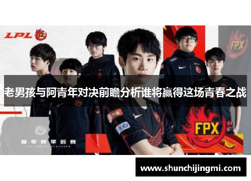 老男孩与阿青年对决前瞻分析谁将赢得这场青春之战