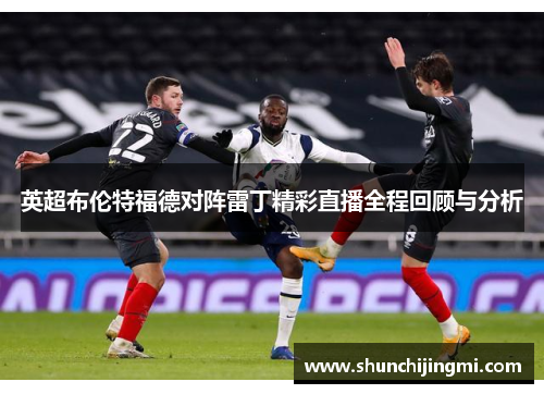 英超布伦特福德对阵雷丁精彩直播全程回顾与分析
